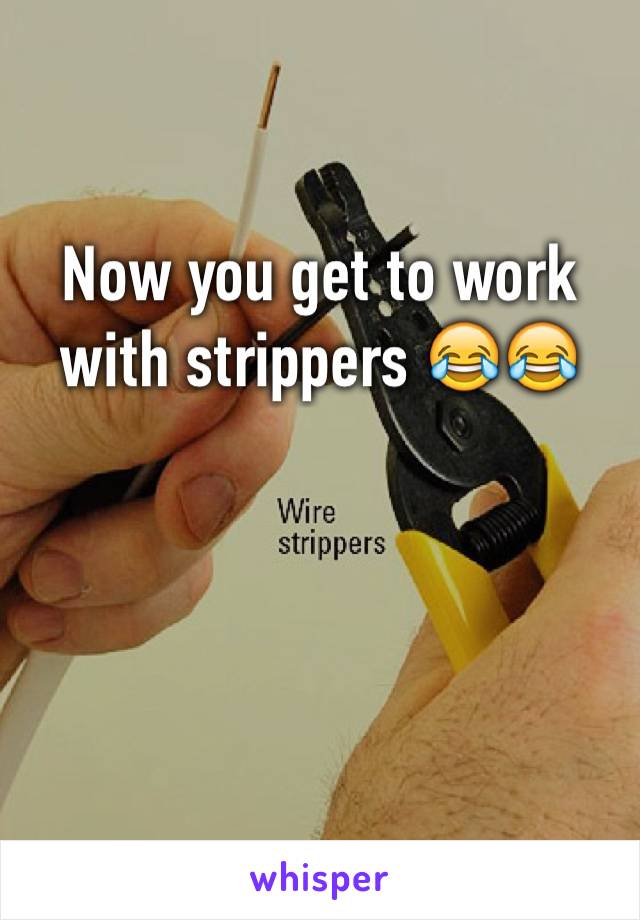 Now you get to work with strippers 😂😂