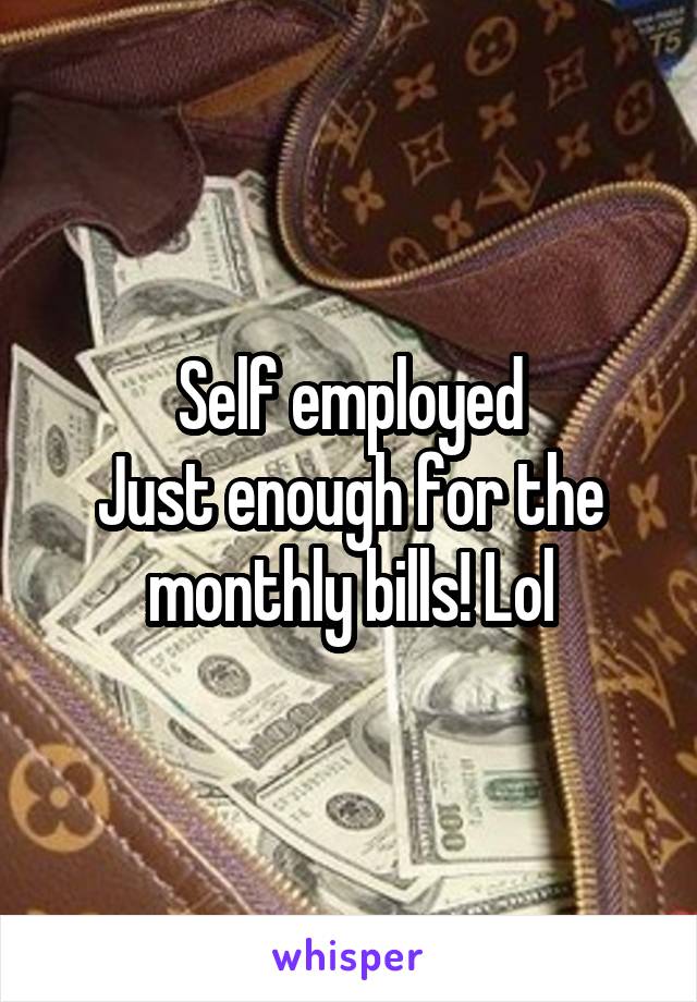 Self employed
Just enough for the monthly bills! Lol