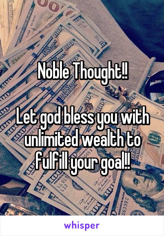 Noble Thought!!

Let god bless you with unlimited wealth to fulfill your goal!!