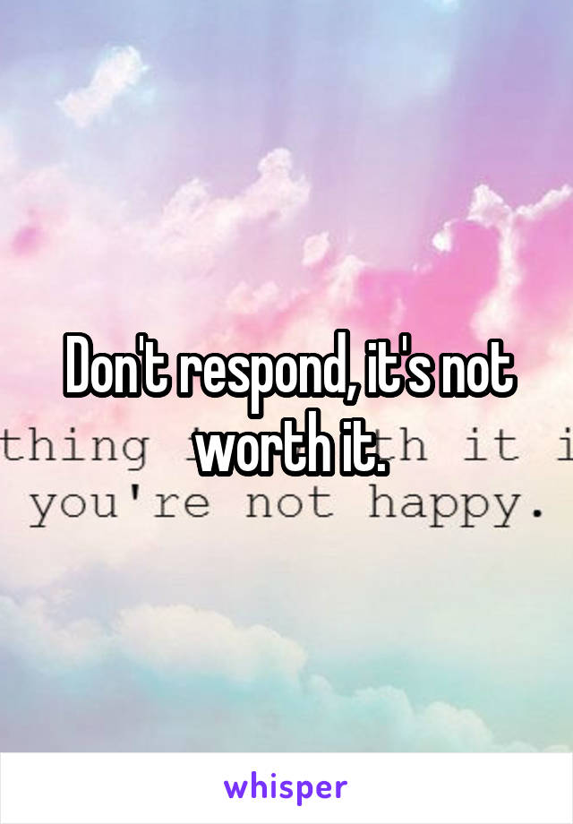 Don't respond, it's not worth it.