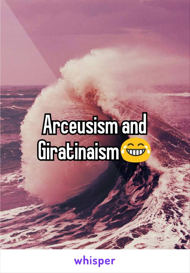 Arceusism and Giratinaism😂