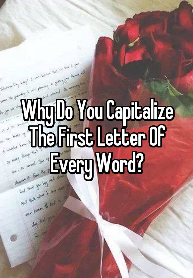 why-do-you-capitalize-the-first-letter-of-every-word