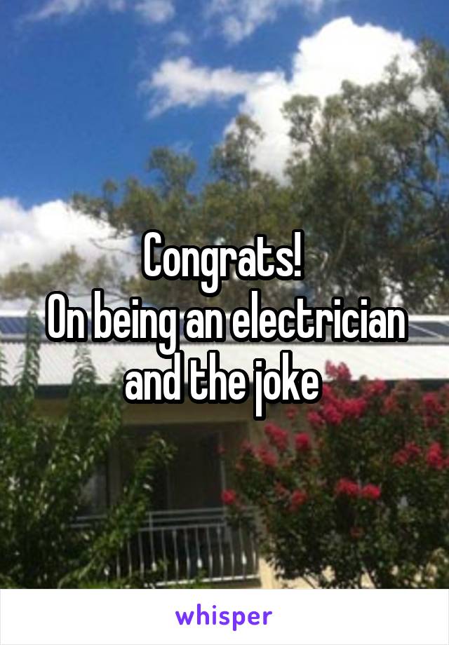Congrats! 
On being an electrician and the joke 