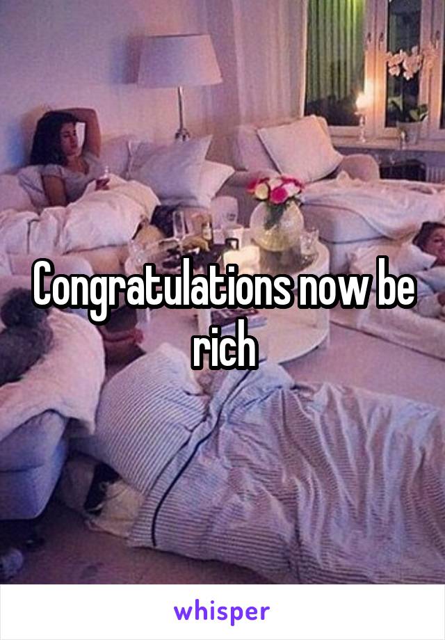 Congratulations now be rich