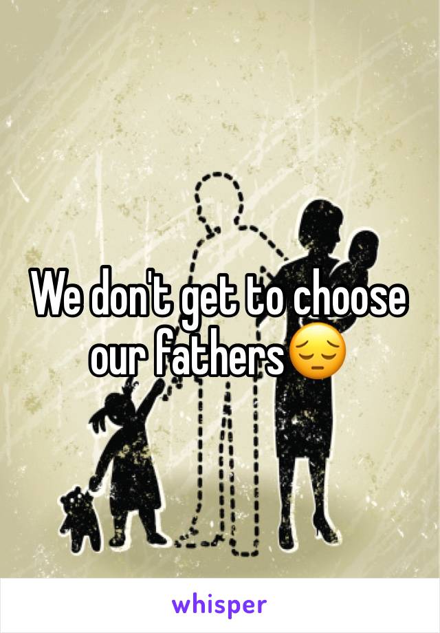 We don't get to choose our fathers😔