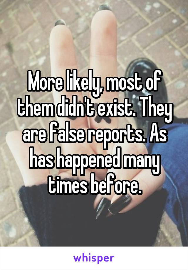 More likely, most of them didn't exist. They are false reports. As has happened many times before.