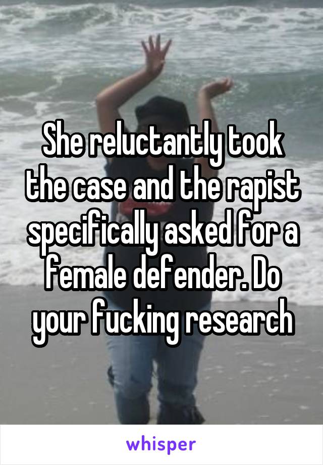 She reluctantly took the case and the rapist specifically asked for a female defender. Do your fucking research