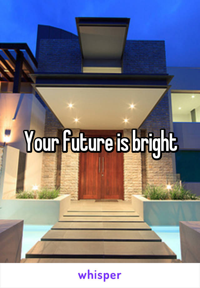Your future is bright