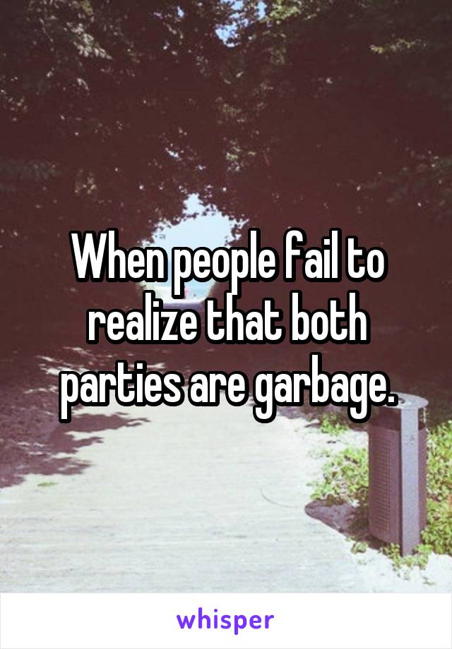 When people fail to realize that both parties are garbage.