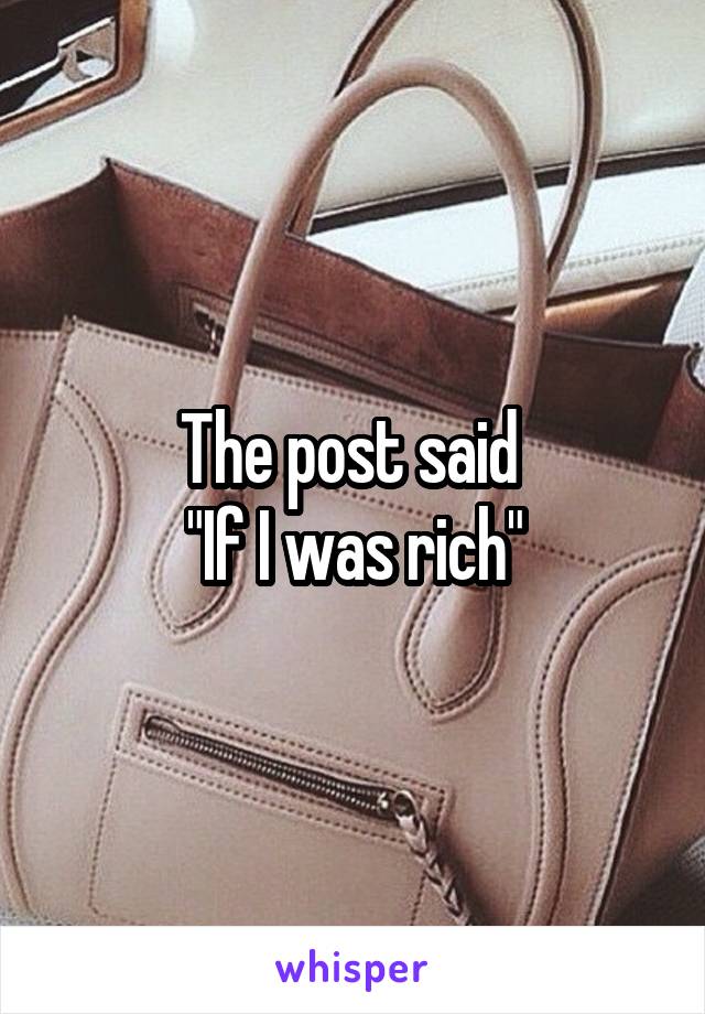 The post said 
"If I was rich"