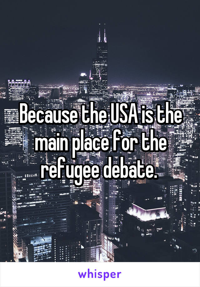 Because the USA is the main place for the refugee debate. 