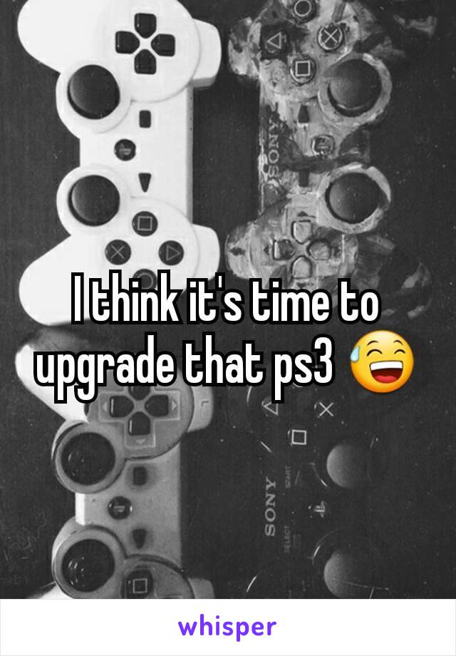 I think it's time to upgrade that ps3 😅