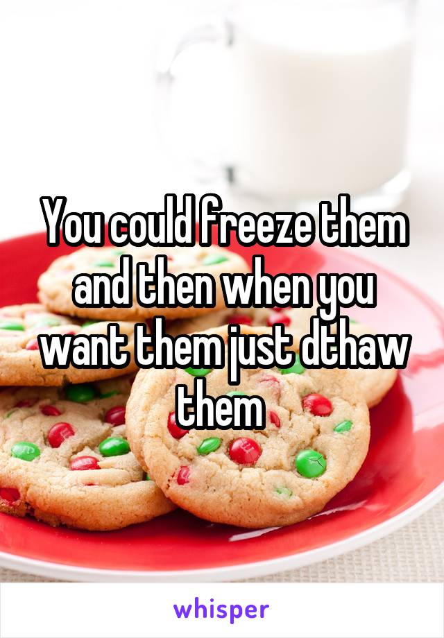 You could freeze them and then when you want them just dthaw them 