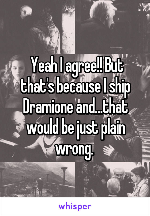  Yeah I agree!! But that's because I ship Dramione and...that would be just plain wrong. 