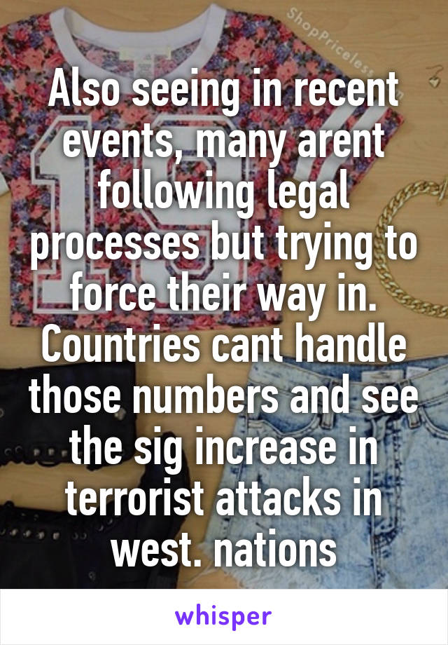 Also seeing in recent events, many arent following legal processes but trying to force their way in. Countries cant handle those numbers and see the sig increase in terrorist attacks in west. nations