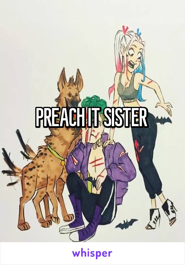 PREACH IT SISTER 
