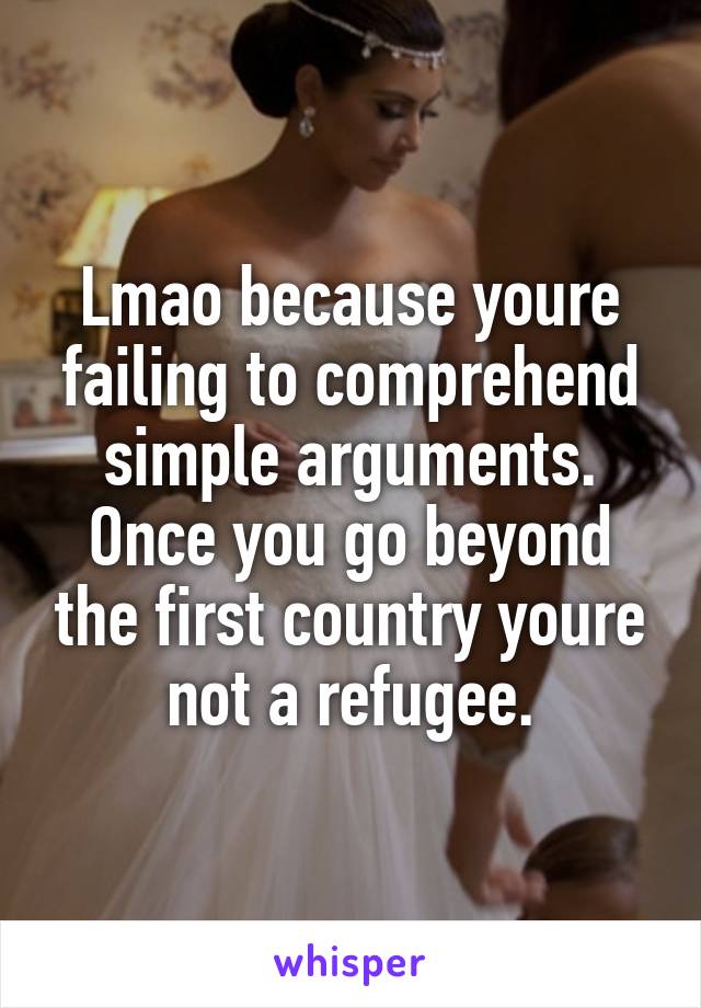 Lmao because youre failing to comprehend simple arguments. Once you go beyond the first country youre not a refugee.