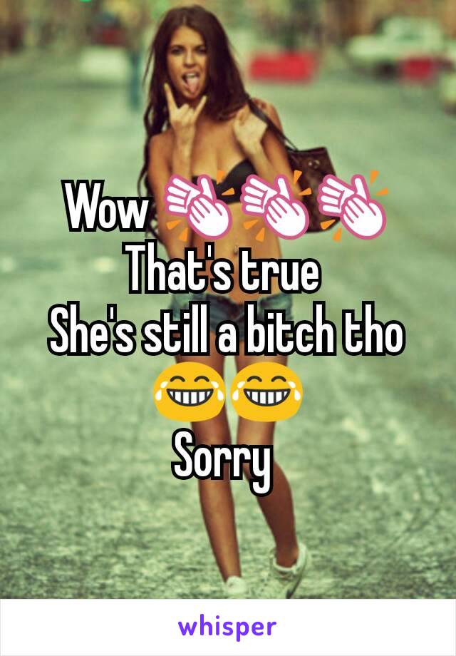 Wow 👏👏👏
That's true 
She's still a bitch tho 😂😂
Sorry 