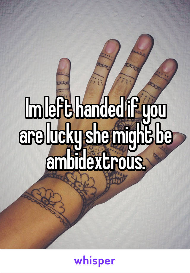 Im left handed if you are lucky she might be ambidextrous.