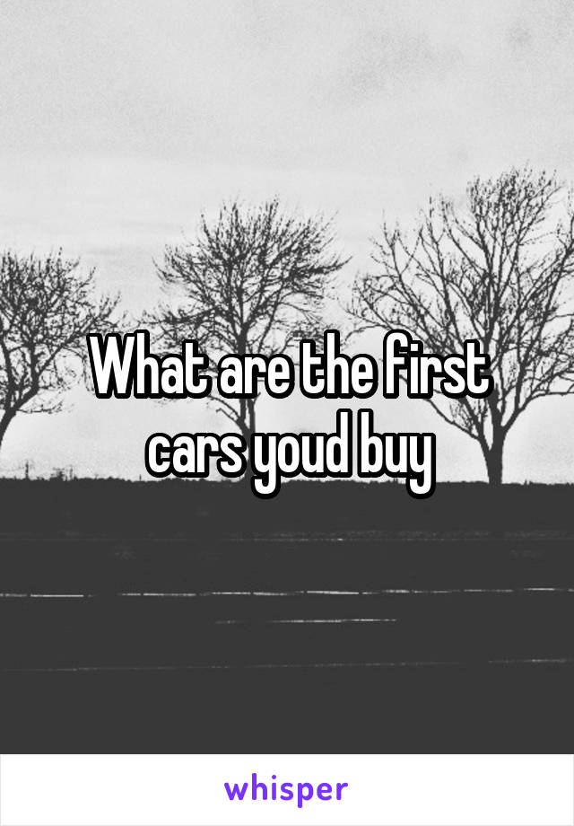 What are the first cars youd buy