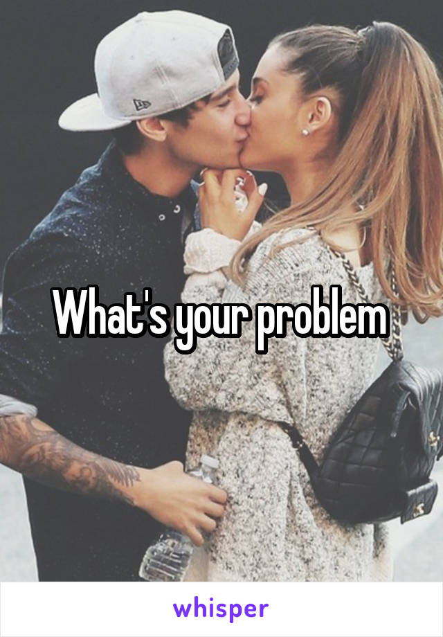 What's your problem 