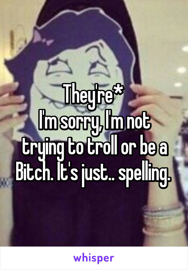 They're* 
I'm sorry, I'm not trying to troll or be a Bitch. It's just.. spelling. 
