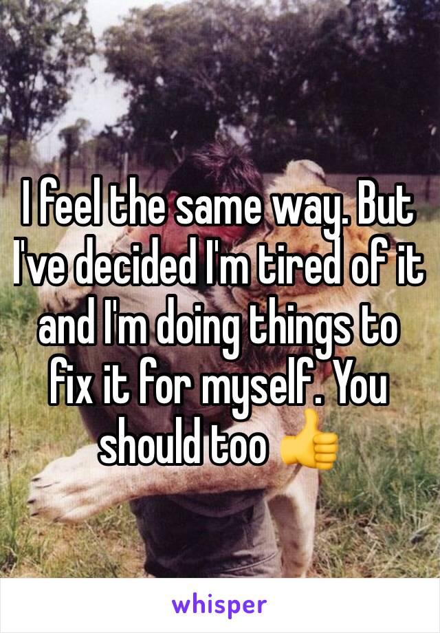 I feel the same way. But I've decided I'm tired of it and I'm doing things to fix it for myself. You should too 👍