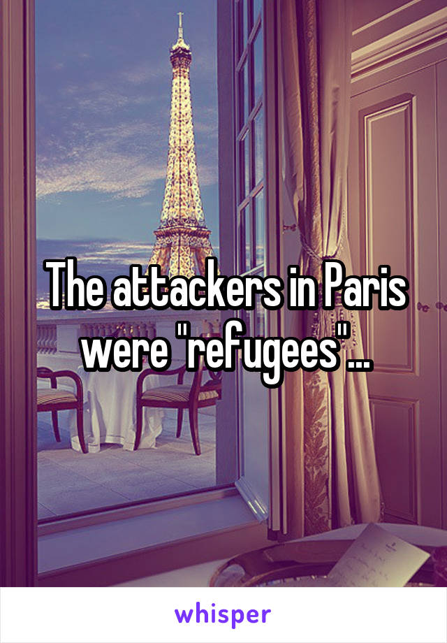 The attackers in Paris were "refugees"...