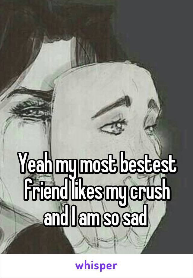 



Yeah my most bestest friend likes my crush and I am so sad 