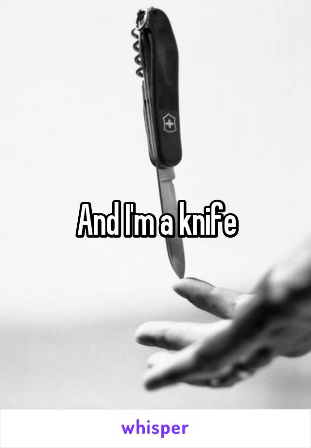 And I'm a knife