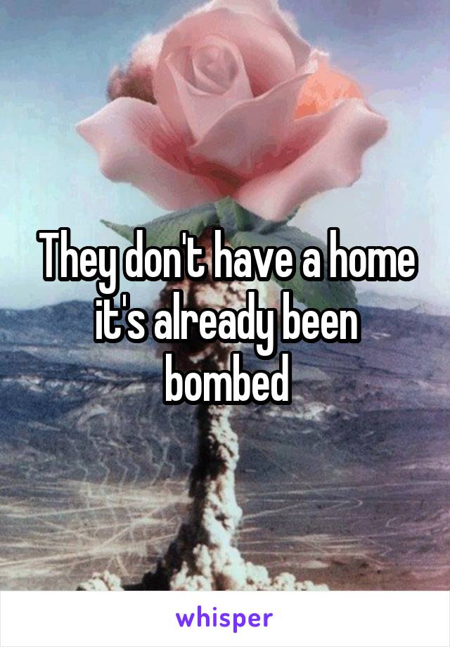 They don't have a home it's already been bombed