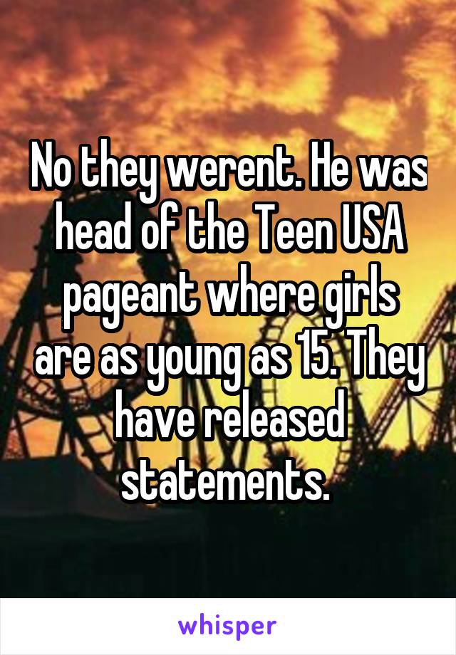 No they werent. He was head of the Teen USA pageant where girls are as young as 15. They have released statements. 