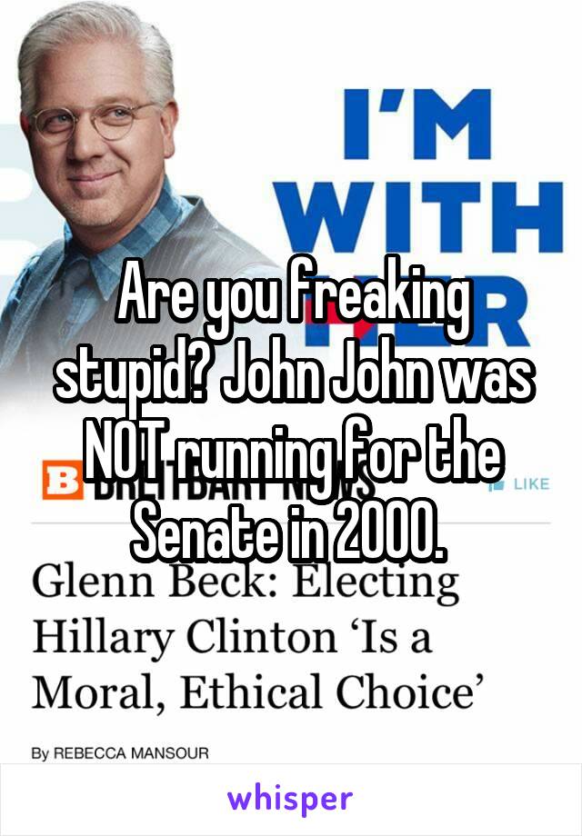 Are you freaking stupid? John John was NOT running for the Senate in 2000. 