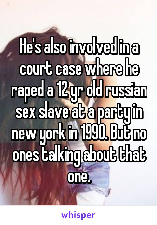 He's also involved in a court case where he raped a 12 yr old russian sex slave at a party in new york in 1990. But no ones talking about that one.