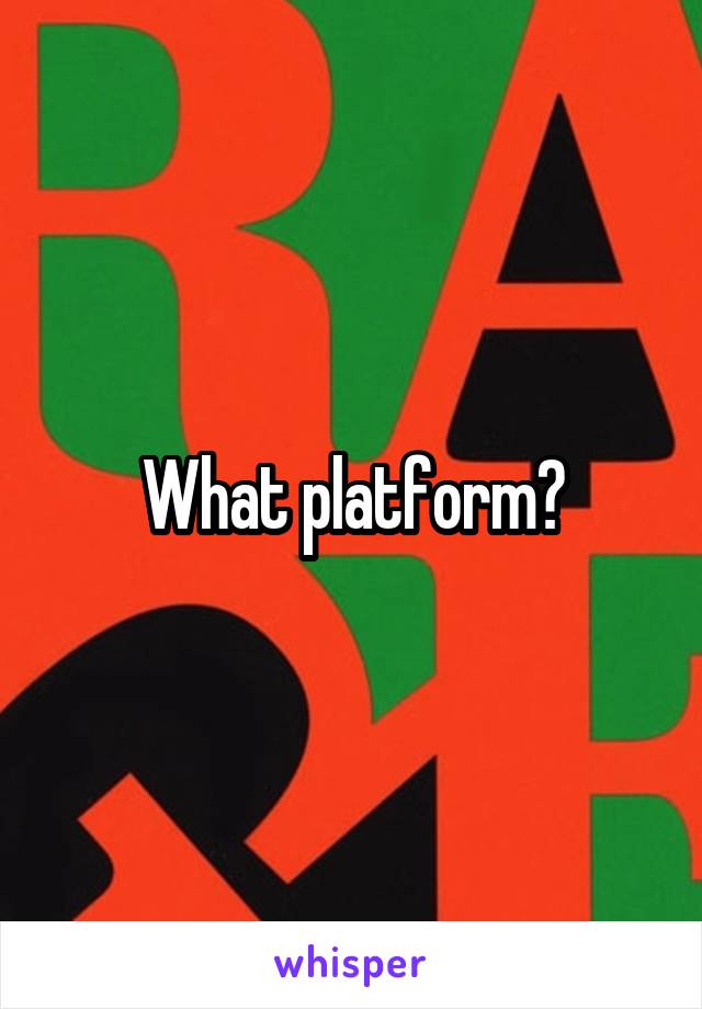 What platform?