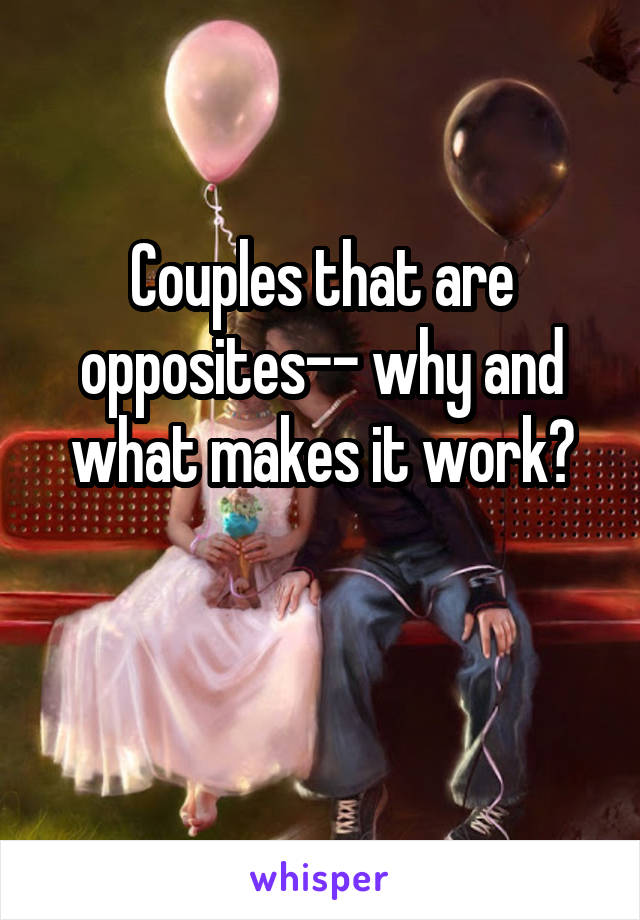 Couples that are opposites-- why and what makes it work?


