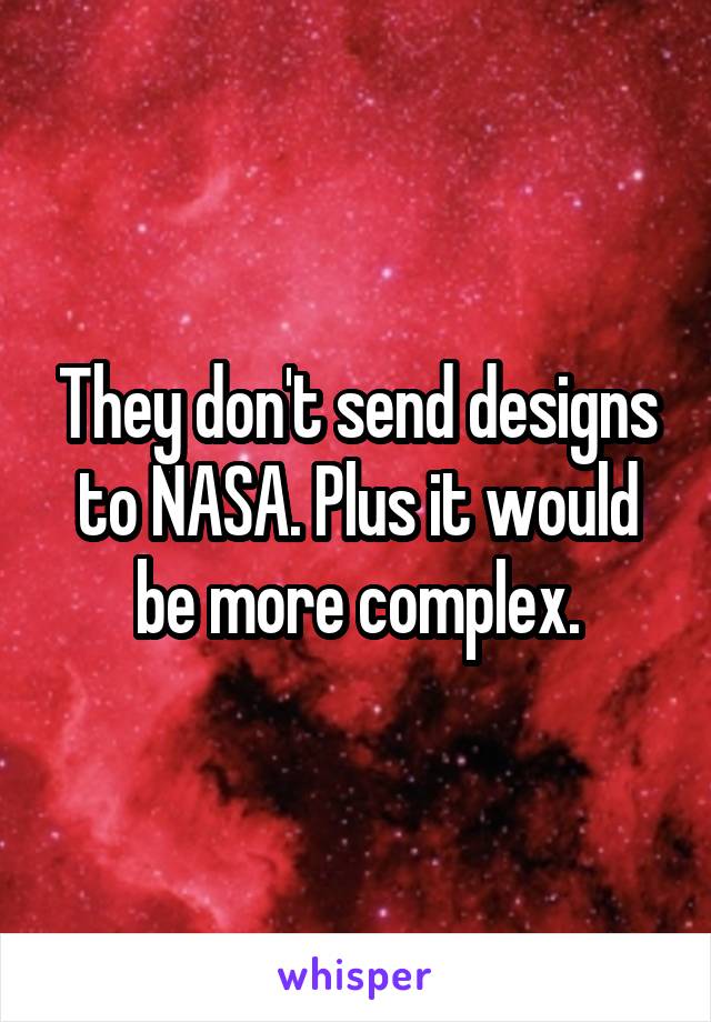 They don't send designs to NASA. Plus it would be more complex.