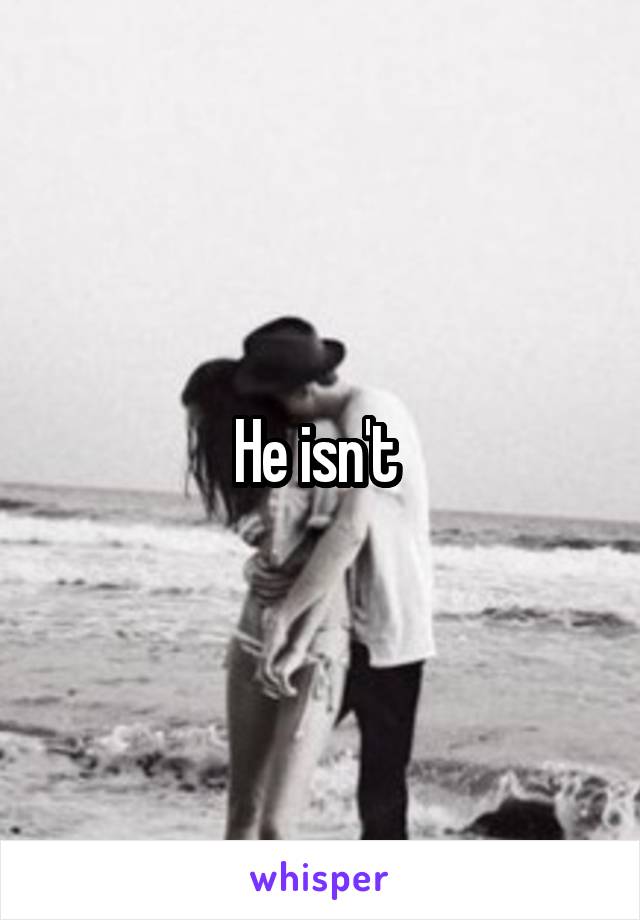 He isn't 