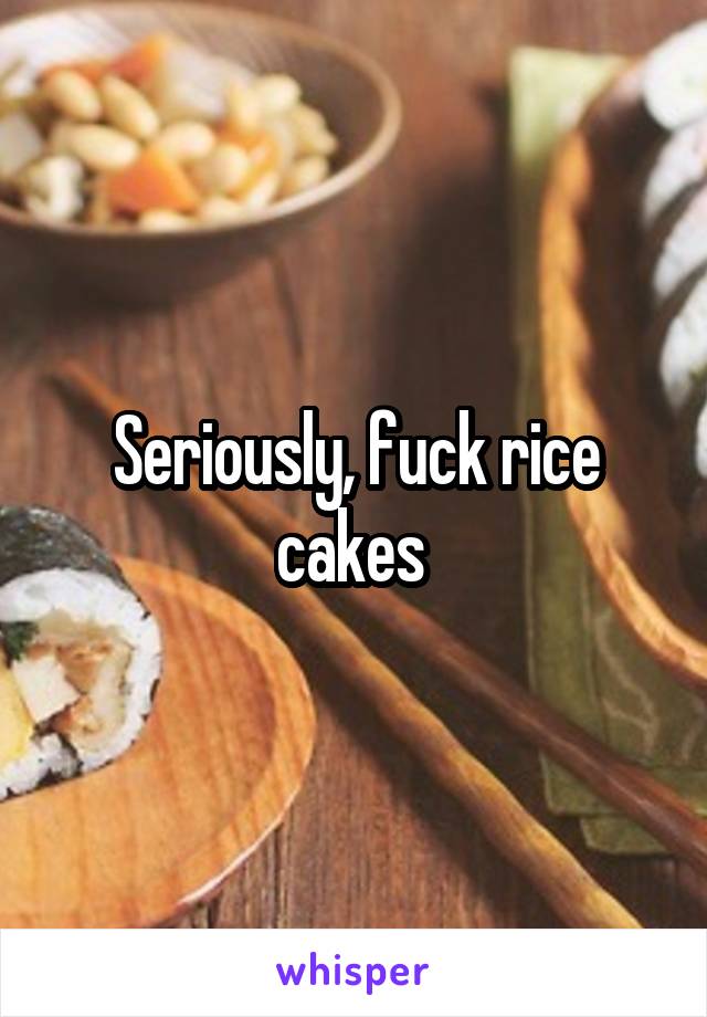Seriously, fuck rice cakes 