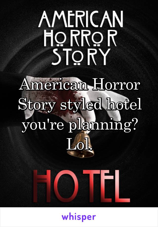 American Horror Story styled hotel you're planning? Lol.
