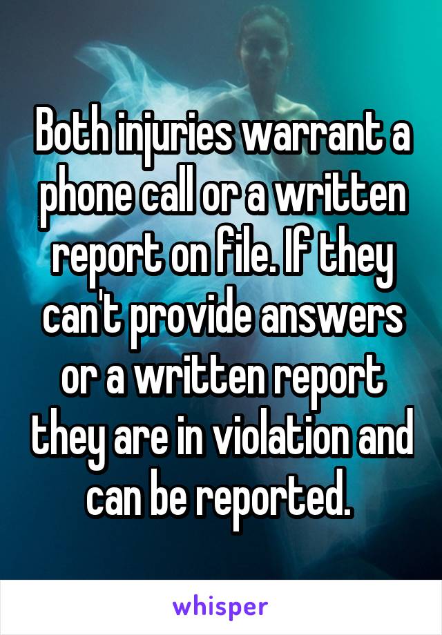 Both injuries warrant a phone call or a written report on file. If they can't provide answers or a written report they are in violation and can be reported. 