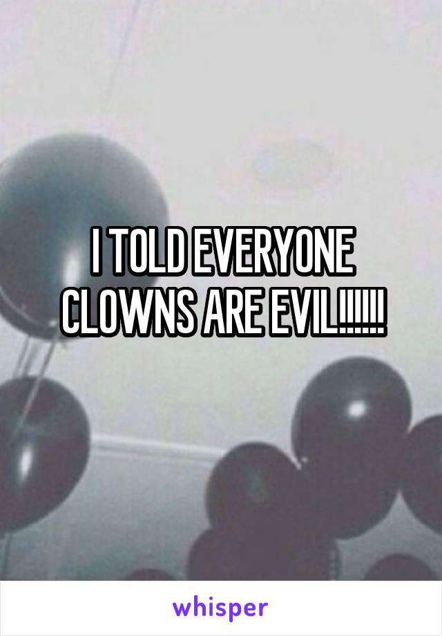 I TOLD EVERYONE CLOWNS ARE EVIL!!!!!!
