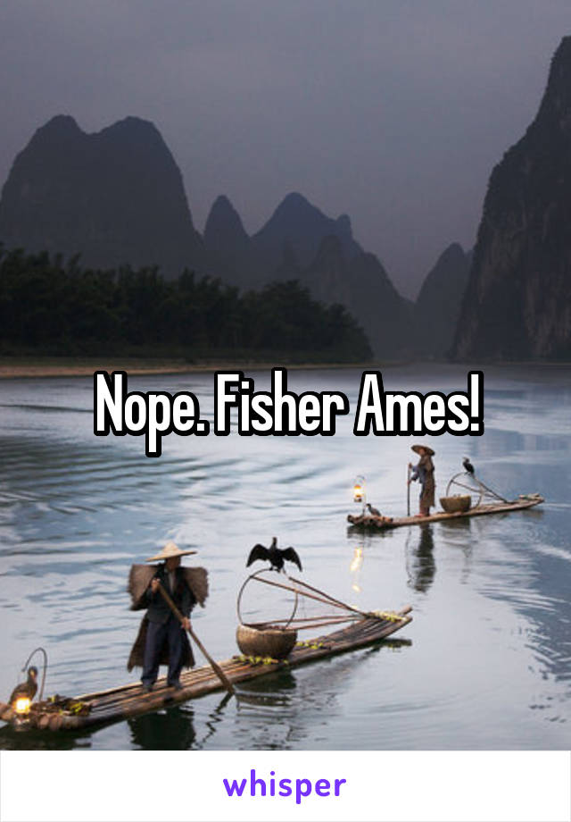 Nope. Fisher Ames!