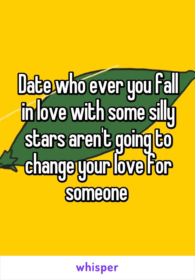 Date who ever you fall in love with some silly stars aren't going to change your love for someone 