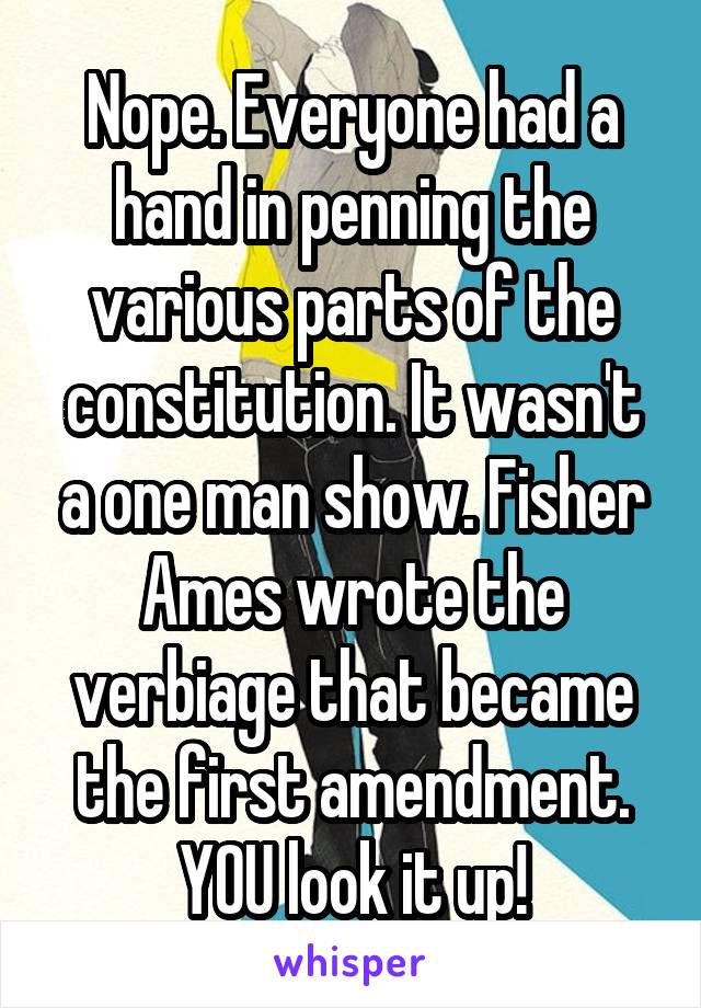 Nope. Everyone had a hand in penning the various parts of the constitution. It wasn't a one man show. Fisher Ames wrote the verbiage that became the first amendment. YOU look it up!