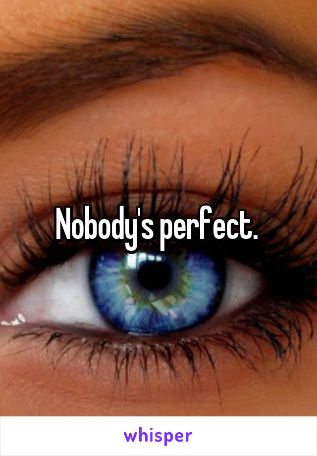 Nobody's perfect. 