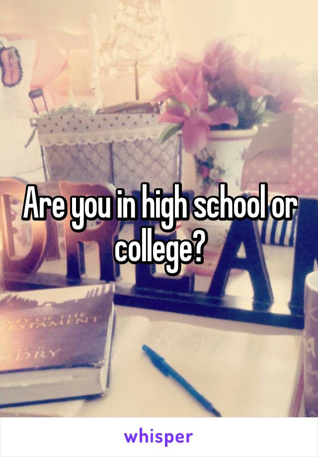 Are you in high school or college?