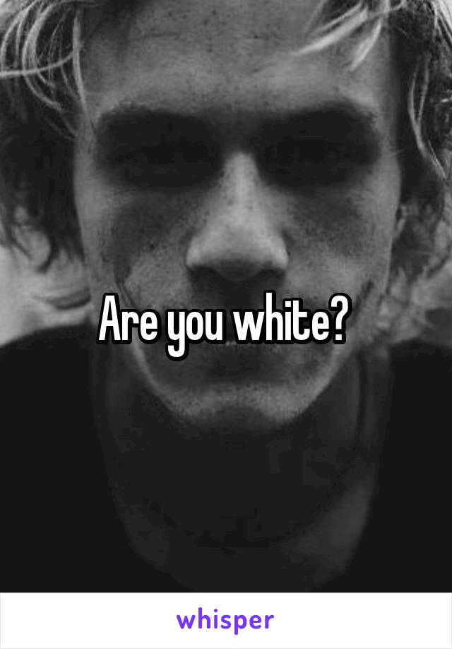 Are you white? 