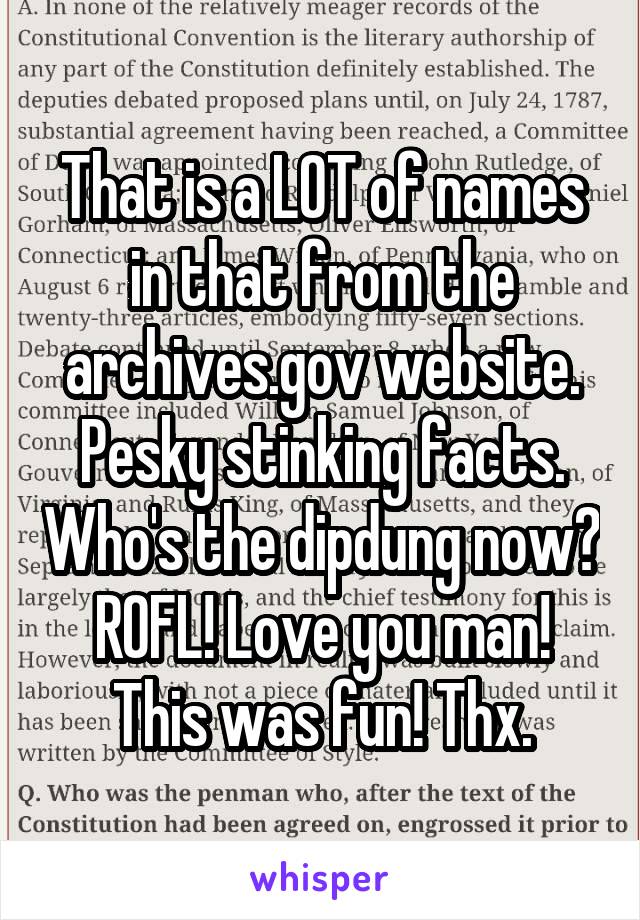 That is a LOT of names in that from the archives.gov website. Pesky stinking facts. Who's the dipdung now? ROFL! Love you man! This was fun! Thx.