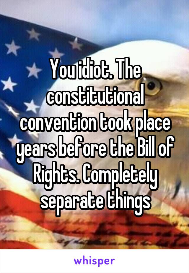 You idiot. The constitutional convention took place years before the Bill of Rights. Completely separate things